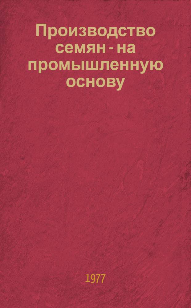 Производство семян - на промышленную основу : Гарантир. получение качеств. семян в зоне достаточного увлажнения