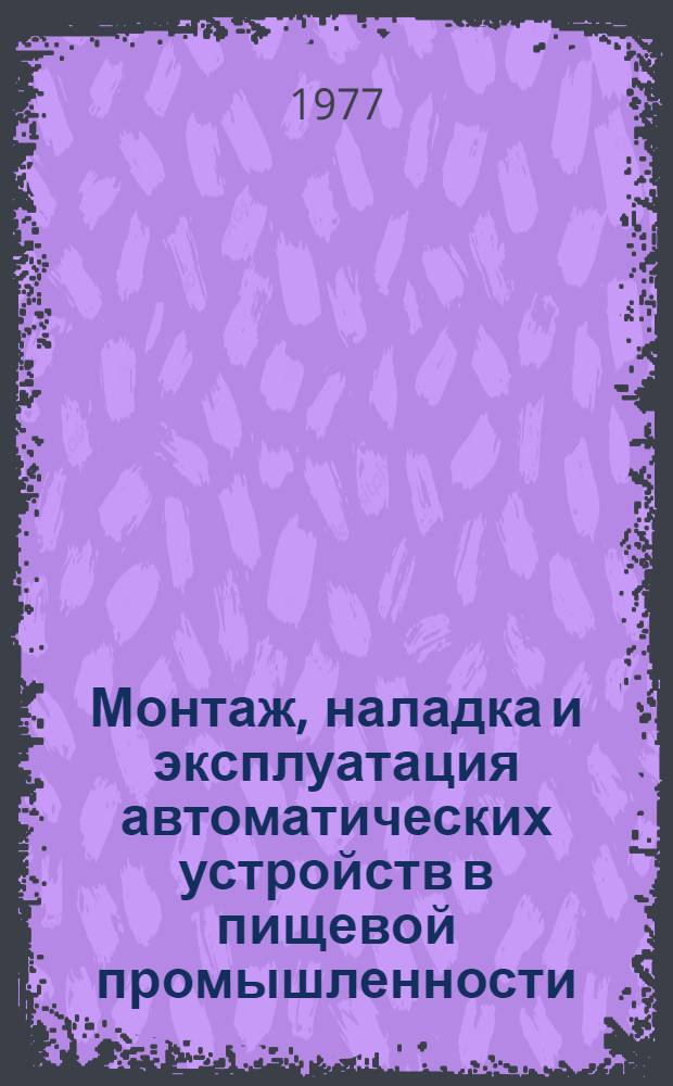 Монтаж, наладка и эксплуатация автоматических устройств в пищевой промышленности : Учебник для техникумов пищевой промышленности