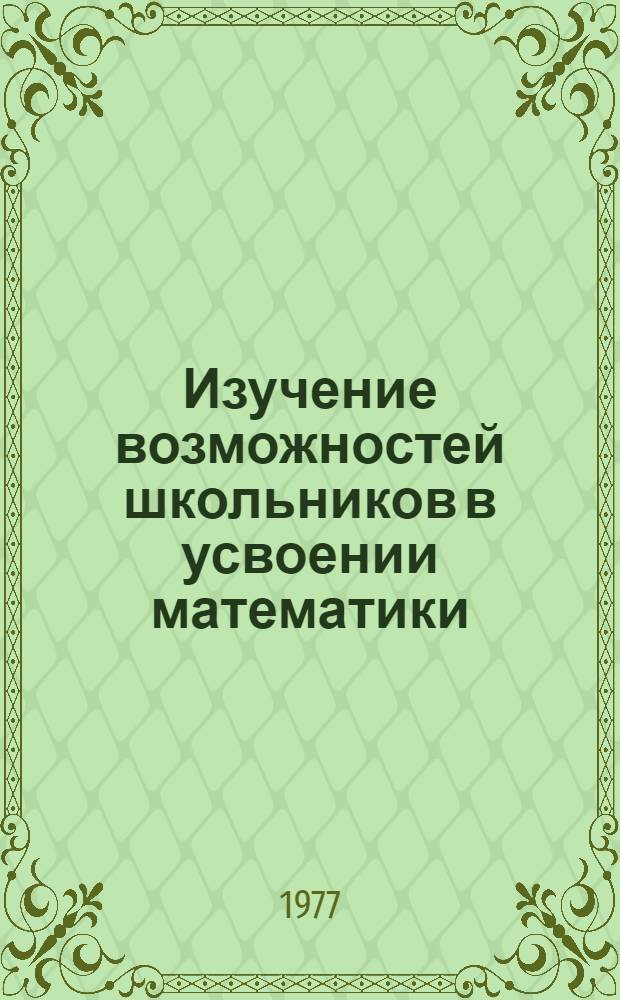 Изучение возможностей школьников в усвоении математики : Сборник науч. трудов