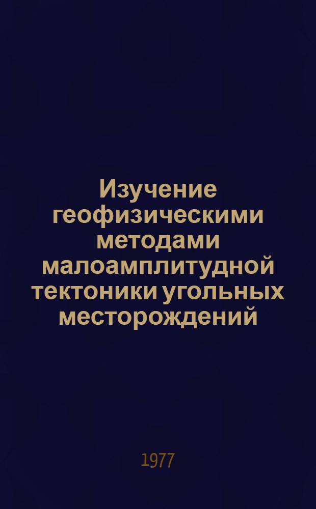 Изучение геофизическими методами малоамплитудной тектоники угольных месторождений : Сборник науч. трудов