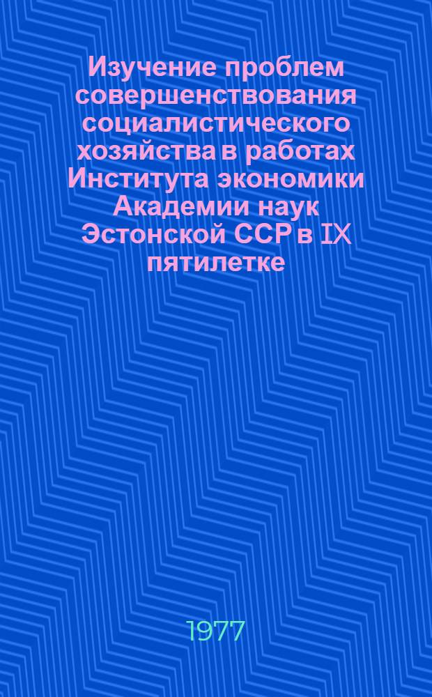 Изучение проблем совершенствования социалистического хозяйства в работах Института экономики Академии наук Эстонской ССР в IX пятилетке : Темат.-информ. реф. сборник