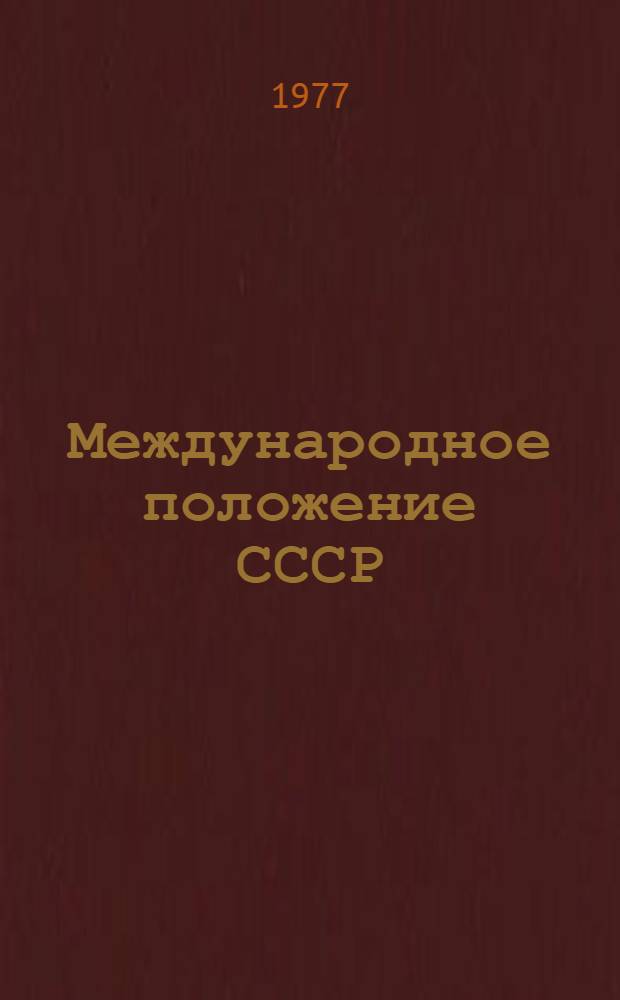 Международное положение СССР : (Обзор внешнеполит. деятельности КПСС и Советского государства за 1976 г.)