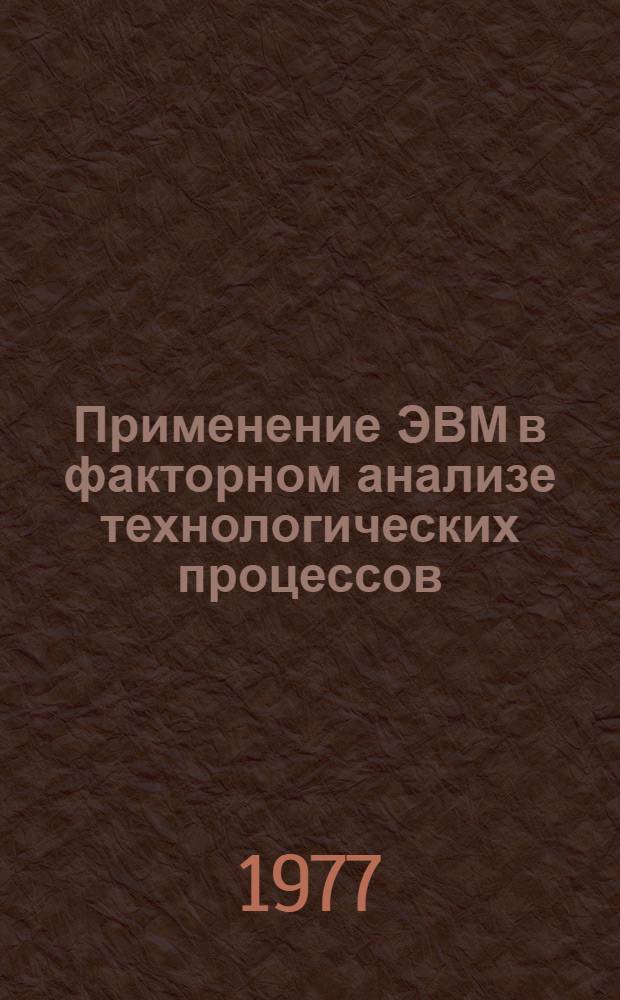 Применение ЭВМ в факторном анализе технологических процессов : (Учеб. пособие)
