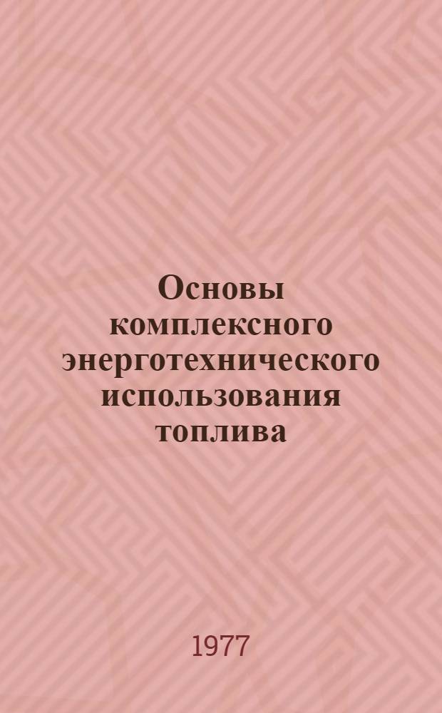 Основы комплексного энерготехнического использования топлива : Учеб. пособие по курсу "Спецвопросы сжигания и терм. перераб. топлива" : Для студентов специальности 0308 и слушателей ФПКП теплоэнерг. специальностей