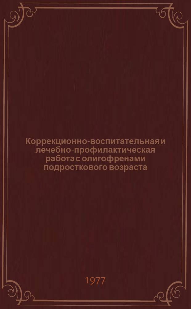 Коррекционно-воспитательная и лечебно-профилактическая работа с олигофренами подросткового возраста : (Метод. рекомендации)
