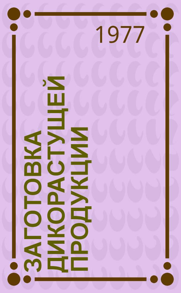 Заготовка дикорастущей продукции : Пособие