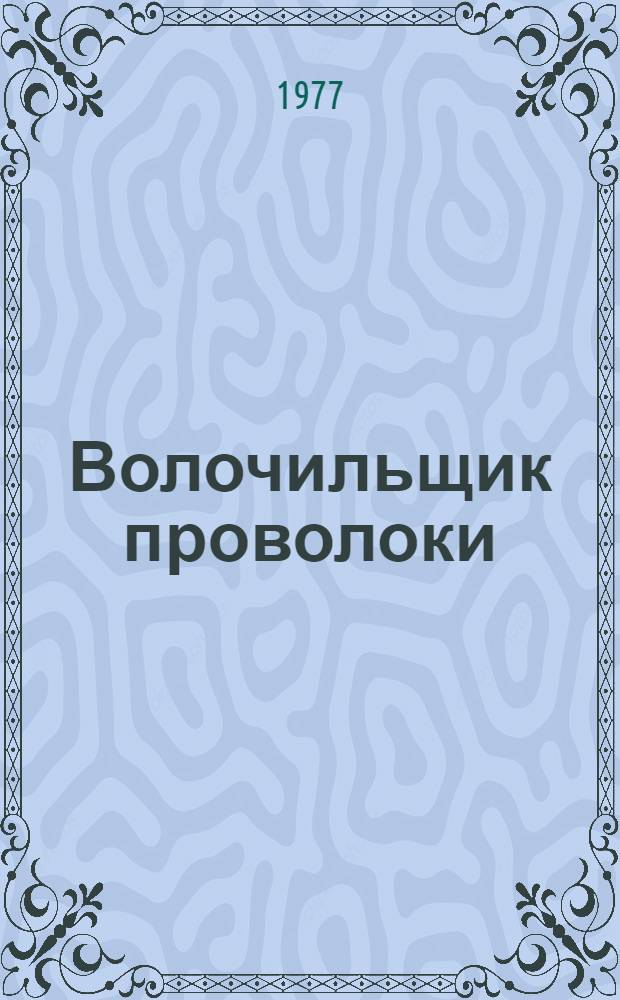 Волочильщик проволоки : Учебник для сред. проф.-техн. училищ