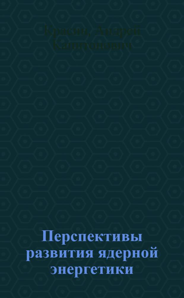 Перспективы развития ядерной энергетики : (Материал в помощь лекторам, преподавателям и слушателям нар. ун-тов техн.-экон. знаний и техн. прогресса)