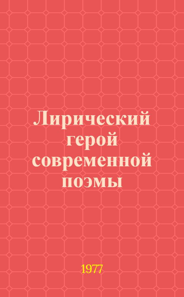 Лирический герой современной поэмы : Лит.-критич. очерк