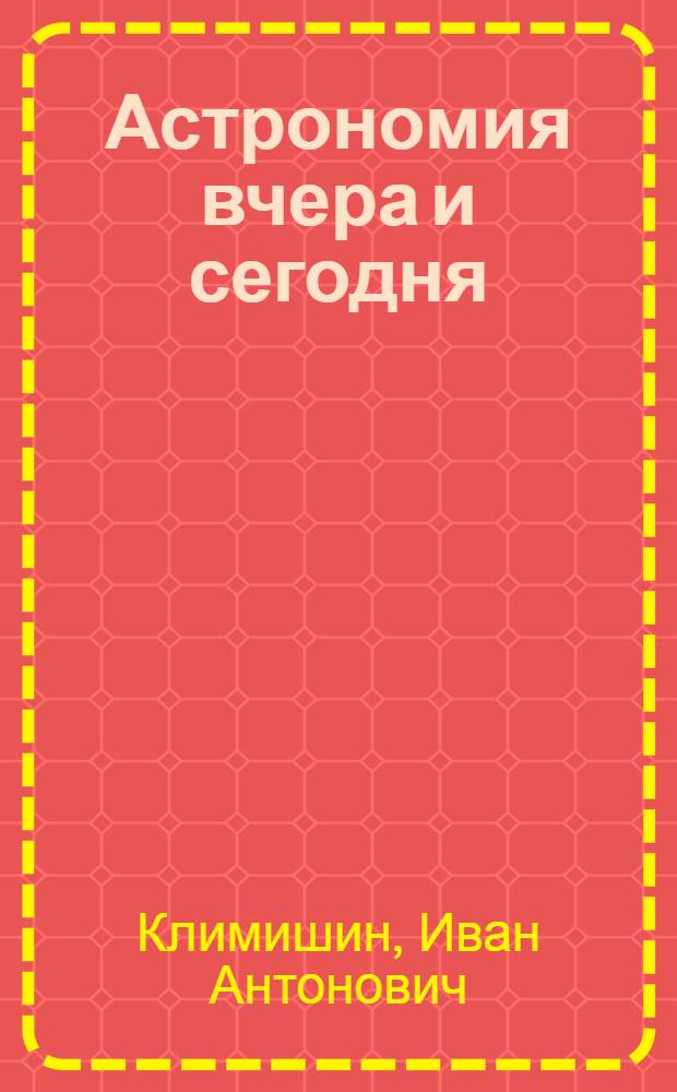 Астрономия вчера и сегодня : Пер. с укр.