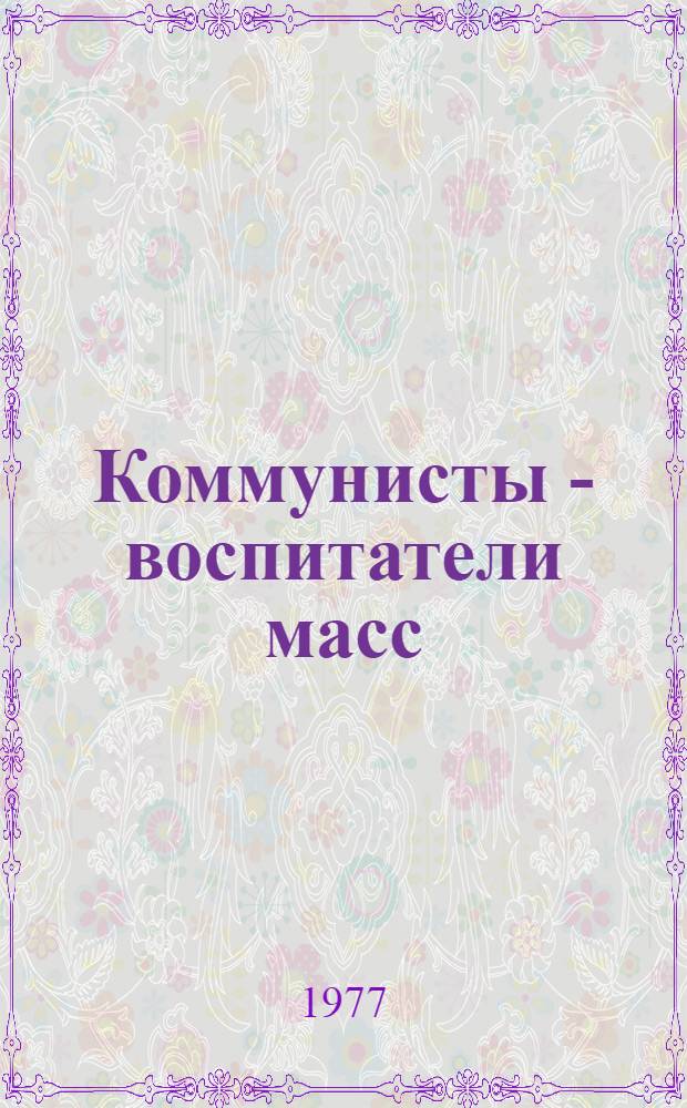 Коммунисты - воспитатели масс : Опыт работы парт. организации Автомоб. з-да им. Ленинского комсомола : Сборник
