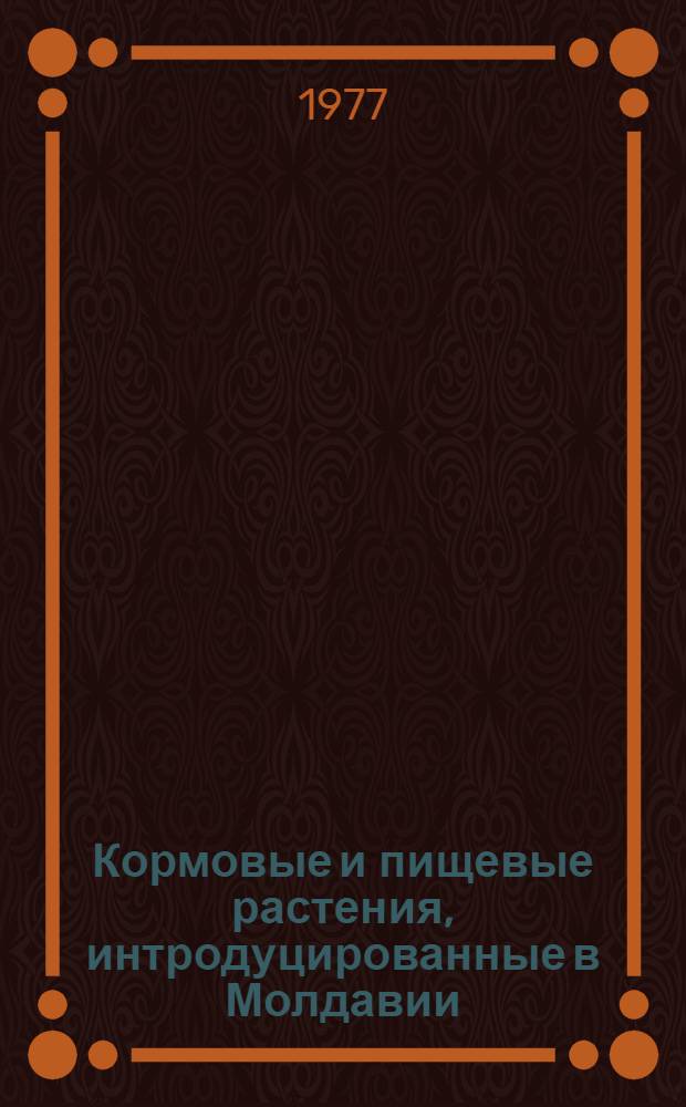 Кормовые и пищевые растения, интродуцированные в Молдавии : Сборник статей