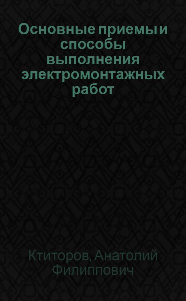 Основные приемы и способы выполнения электромонтажных работ : Учеб. пособие для сред. проф.-техн. училищ