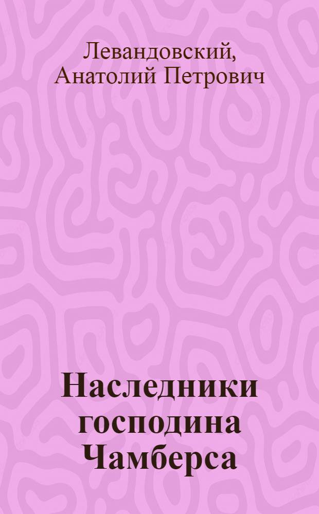 Наследники господина Чамберса : Ист. повесть : Для сред. и ст. возраста