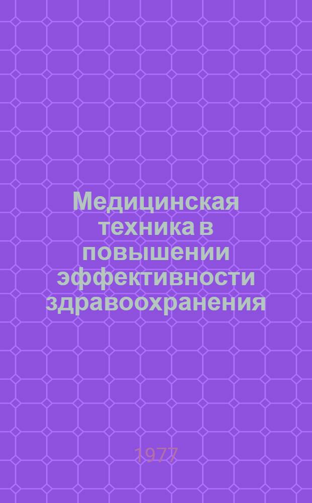 Медицинская техника в повышении эффективности здравоохранения : (Тезисы докл. науч.-техн. конф.), 21-23 марта 1977 г