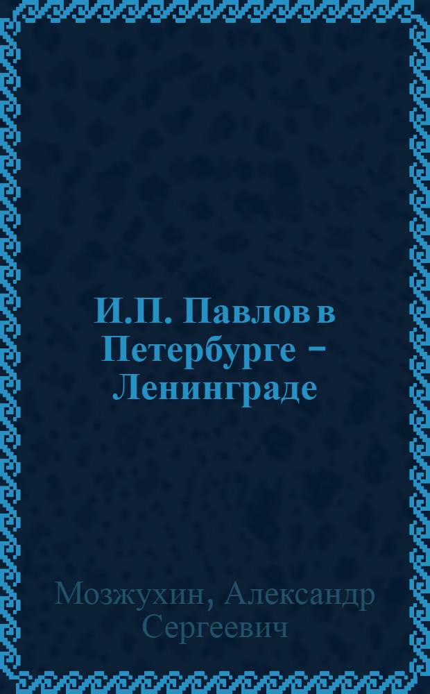 И.П. Павлов в Петербурге - Ленинграде