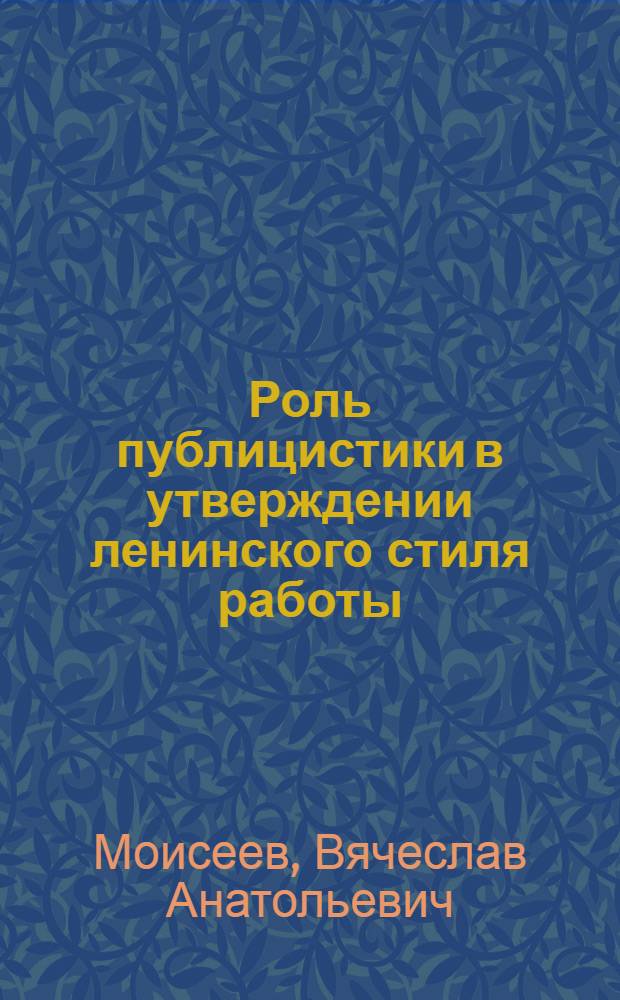 Роль публицистики в утверждении ленинского стиля работы : Лекция, прочит. для слушателей ВПШ при ЦК Компартии Украины