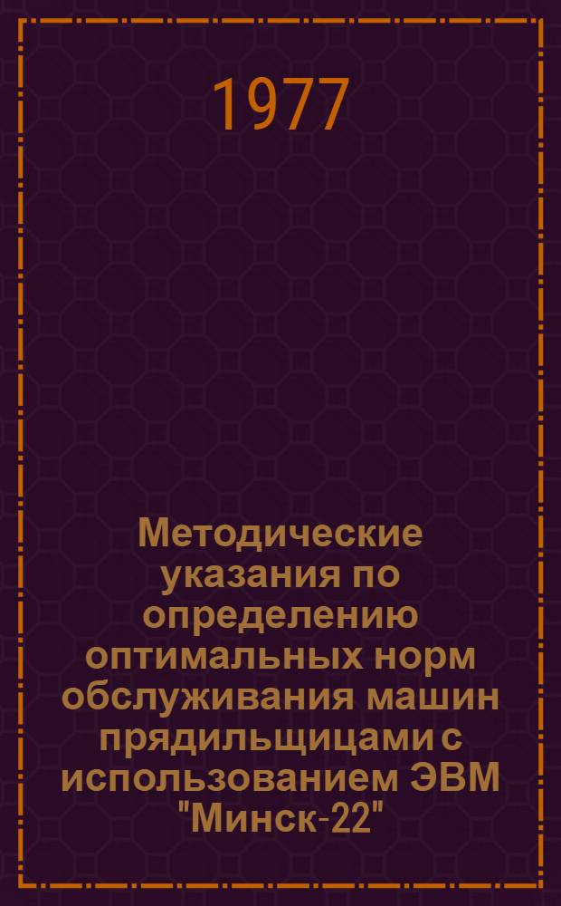 Методические указания по определению оптимальных норм обслуживания машин прядильщицами с использованием ЭВМ "Минск-22"
