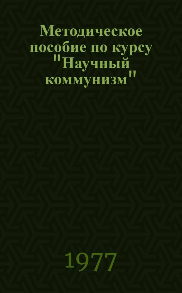 Методическое пособие по курсу "Научный коммунизм" : Для слушателей ЗВПШ при ЦК КПСС