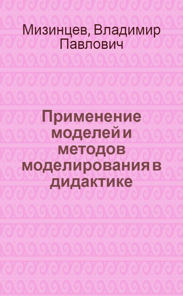 Применение моделей и методов моделирования в дидактике : (Материалы лекций, прочит. в Политехн. музее на фак. новых методов и средств обучения)