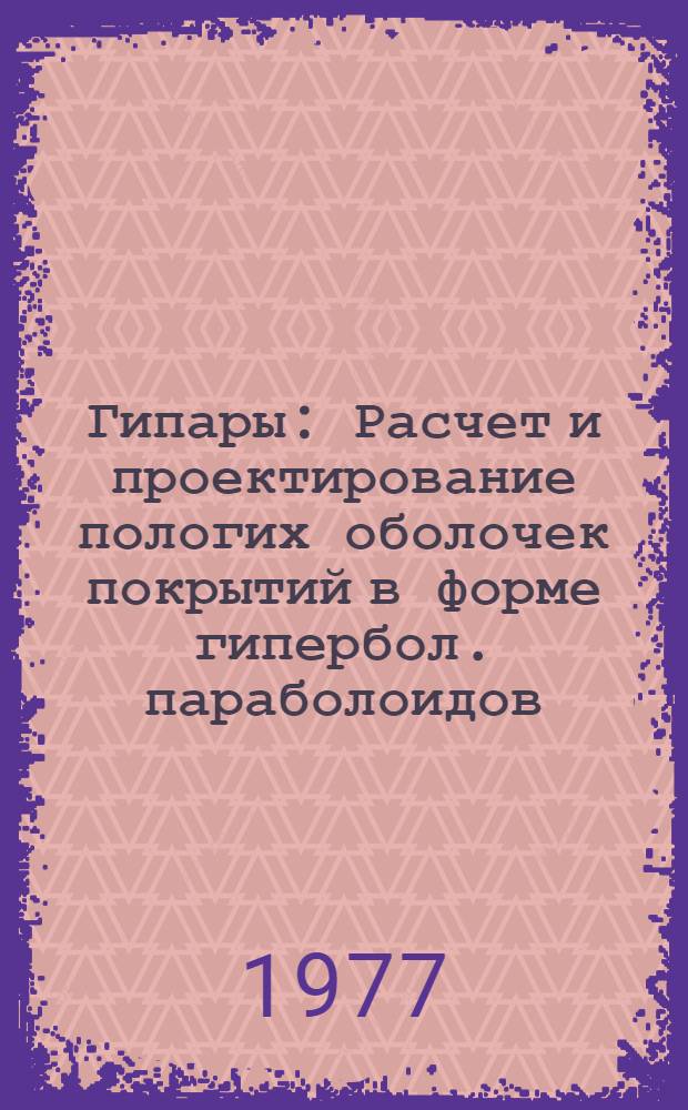 Гипары : Расчет и проектирование пологих оболочек покрытий в форме гипербол. параболоидов