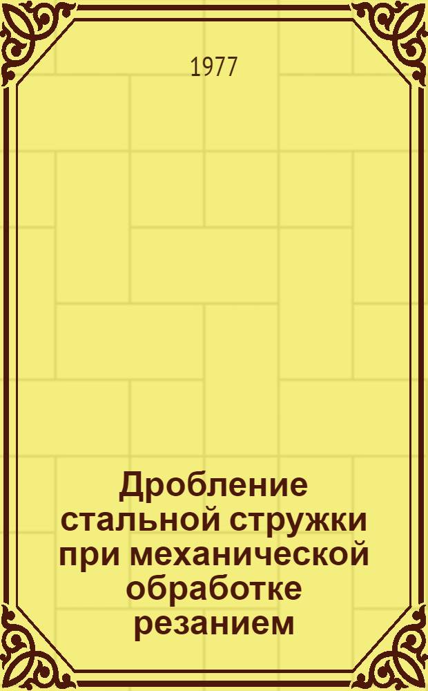 Дробление стальной стружки при механической обработке резанием : Аннот. указ. изобрет. (1970-1976 гг.)
