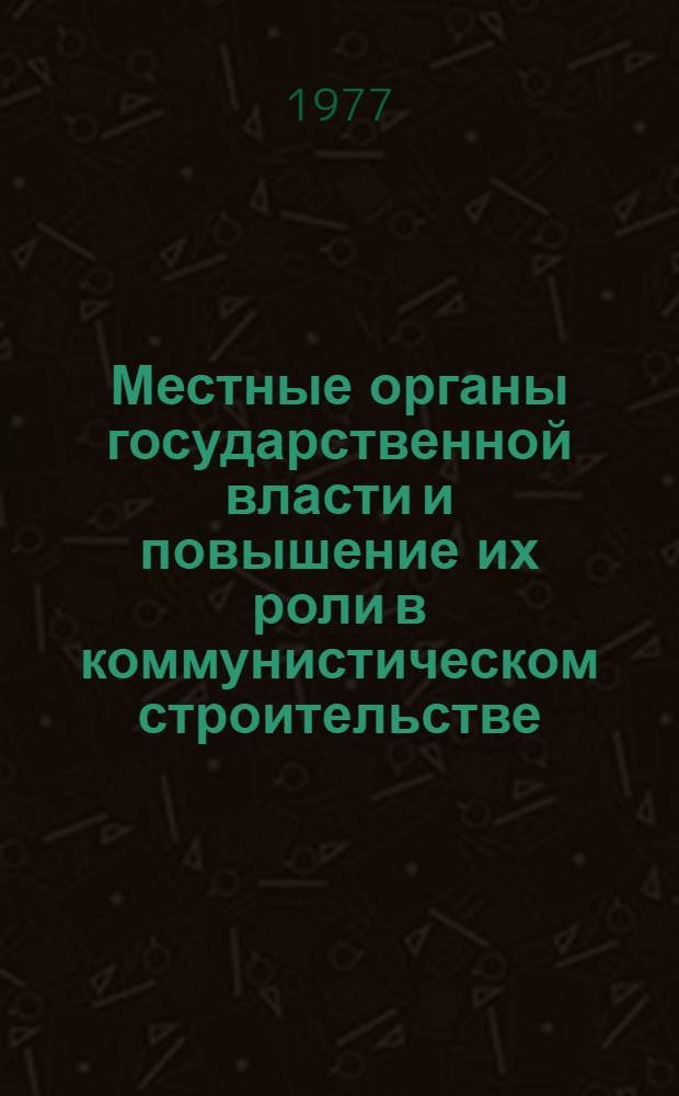 Местные органы государственной власти и повышение их роли в коммунистическом строительстве