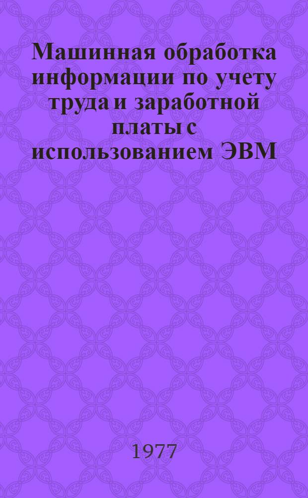 Машинная обработка информации по учету труда и заработной платы с использованием ЭВМ : Учеб. пособие