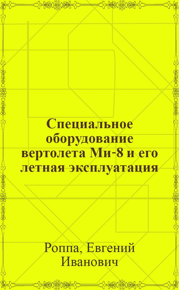 Специальное оборудование вертолета Ми-8 и его летная эксплуатация : Учеб. пособие для школ высш. летной подгот. и учеб.-тренировочных отрядов гражд. авиации