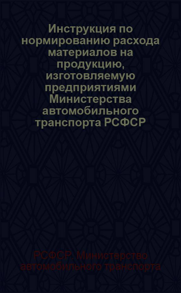 Инструкция по нормированию расхода материалов на продукцию, изготовляемую предприятиями Министерства автомобильного транспорта РСФСР