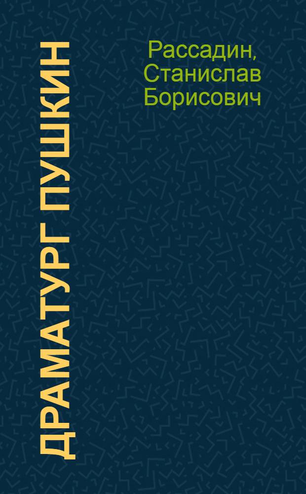 Драматург Пушкин : Поэтика, идеи, эволюция