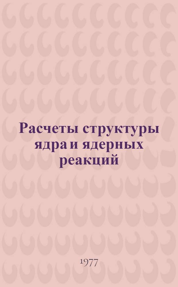 Расчеты структуры ядра и ядерных реакций : Сборник статей