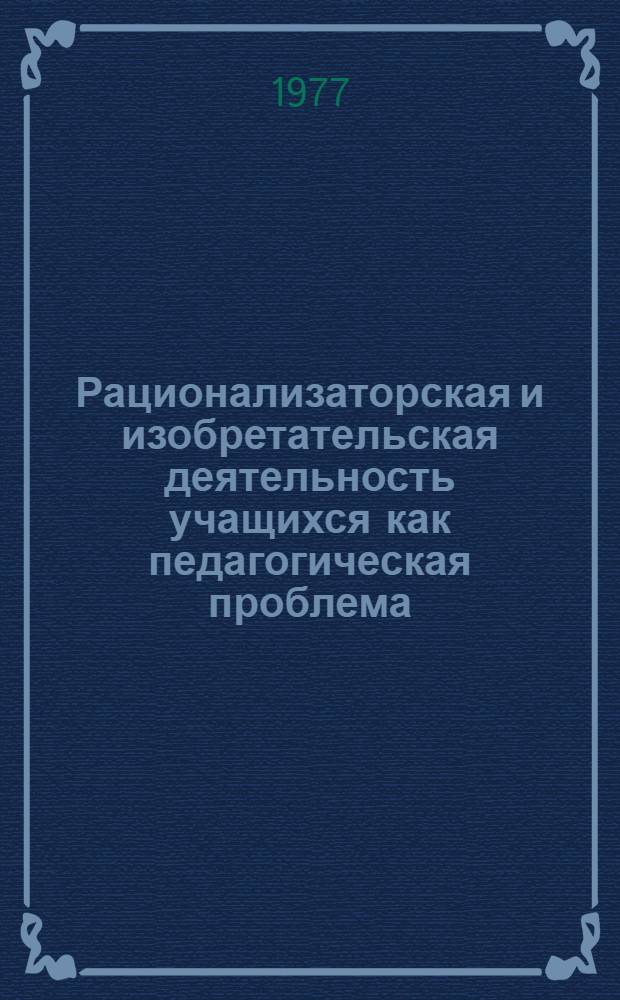 Рационализаторская и изобретательская деятельность учащихся как педагогическая проблема : Сб. науч. тр