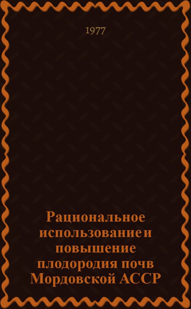 Рациональное использование и повышение плодородия почв Мордовской АССР : Сборник статей