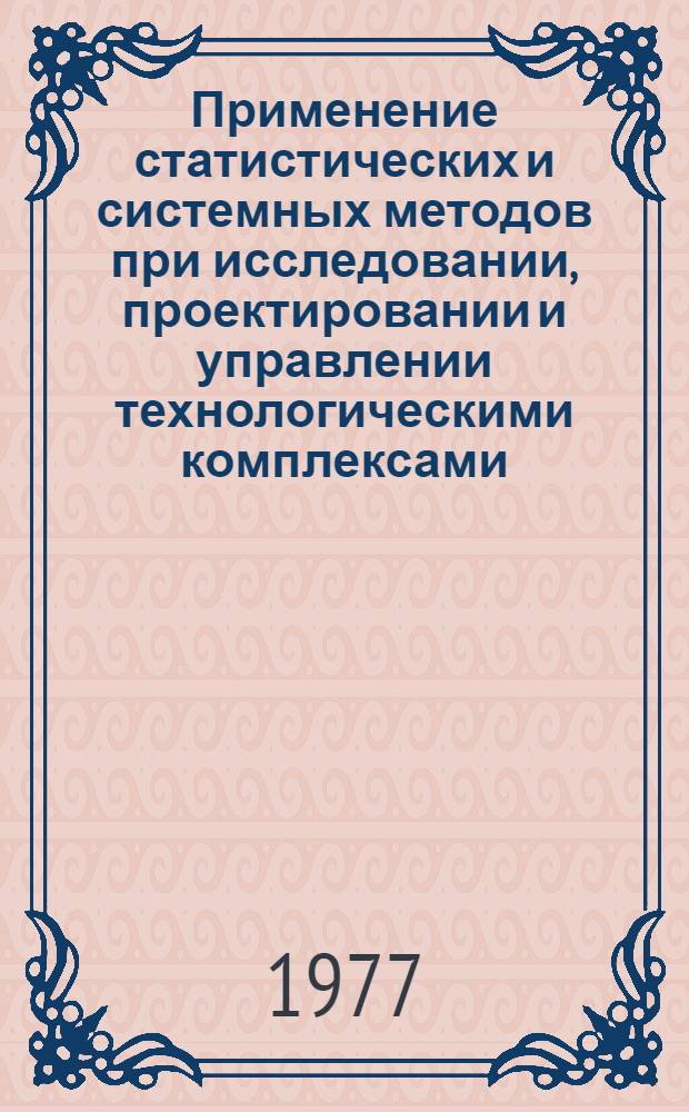 Применение статистических и системных методов при исследовании, проектировании и управлении технологическими комплексами : Сборник статей