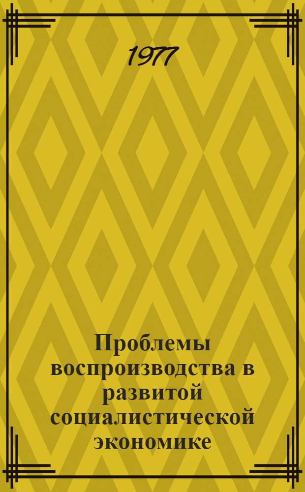 Проблемы воспроизводства в развитой социалистической экономике : Материалы науч. семинара, Фрунзе, июнь 1977 г