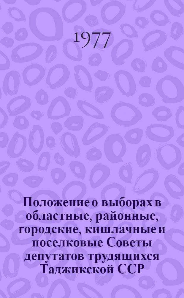 Положение о выборах в областные, районные, городские, кишлачные и поселковые Советы депутатов трудящихся Таджикской ССР : Утв. Указом Президиума Верховного Совета ТаджССР от 5 окт. 1950 г. : С изм. и доп. на 1 марта 1975 г