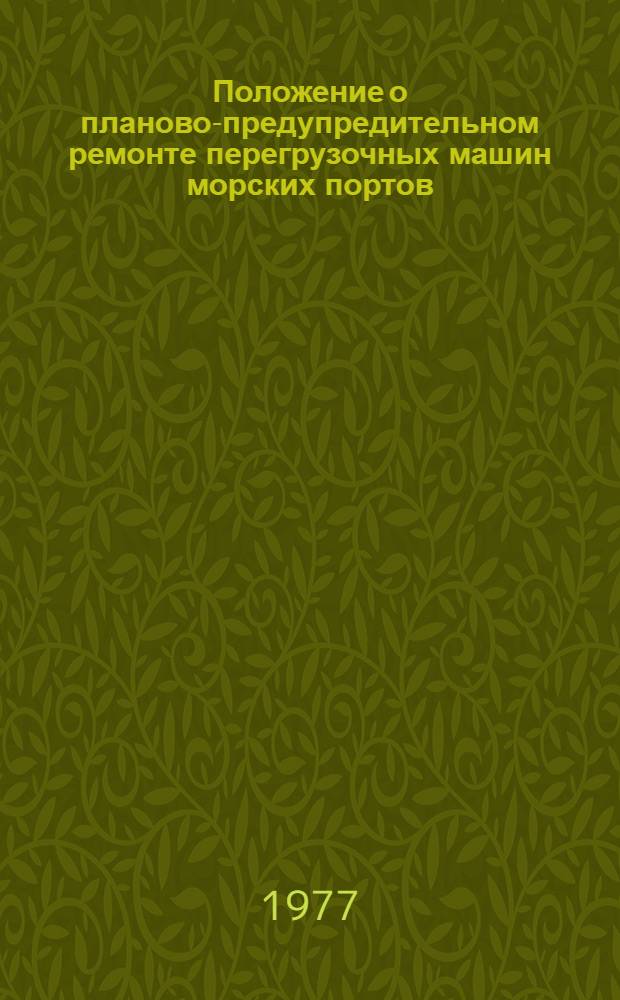 Положение о планово-предупредительном ремонте перегрузочных машин морских портов : Утв. М-вом мор. флота СССР 31.10.75