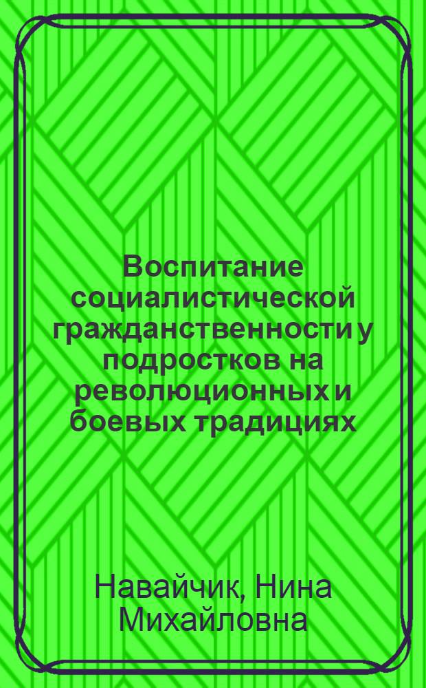 Воспитание социалистической гражданственности у подростков на революционных и боевых традициях : (На материале сел. школ) : Учеб. пособие