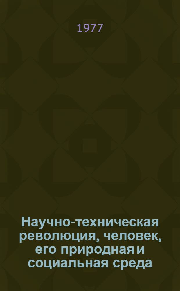 Научно-техническая революция, человек, его природная и социальная среда : Сборник статей