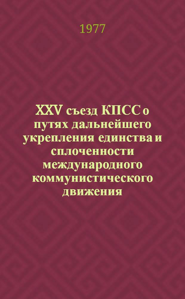 XXV съезд КПСС о путях дальнейшего укрепления единства и сплоченности международного коммунистического движения : Лекция, прочит. слушателям ВПШ при ЦК Компартии Украины