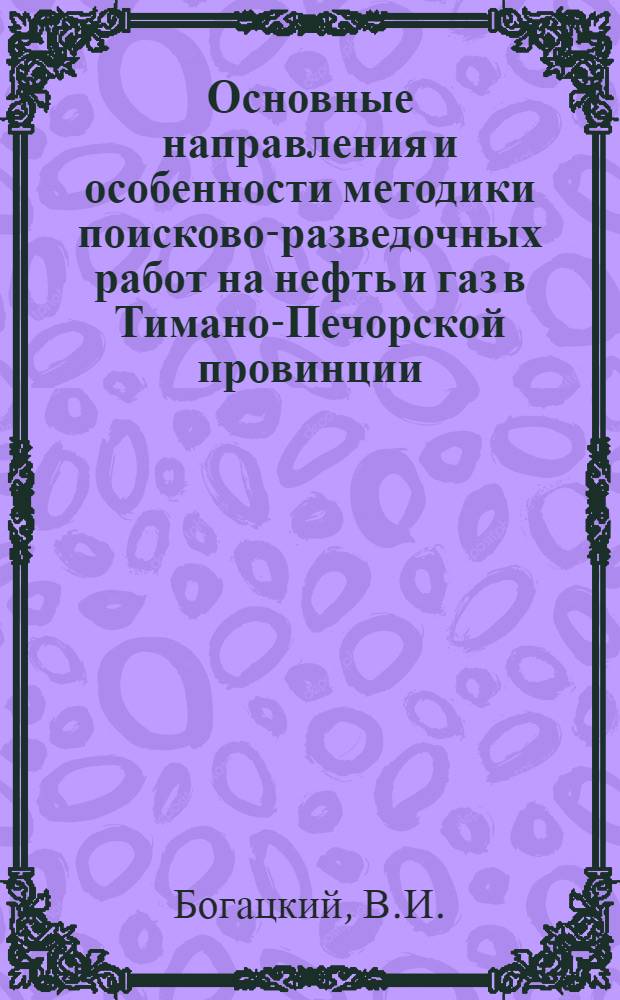 Основные направления и особенности методики поисково-разведочных работ на нефть и газ в Тимано-Печорской провинции