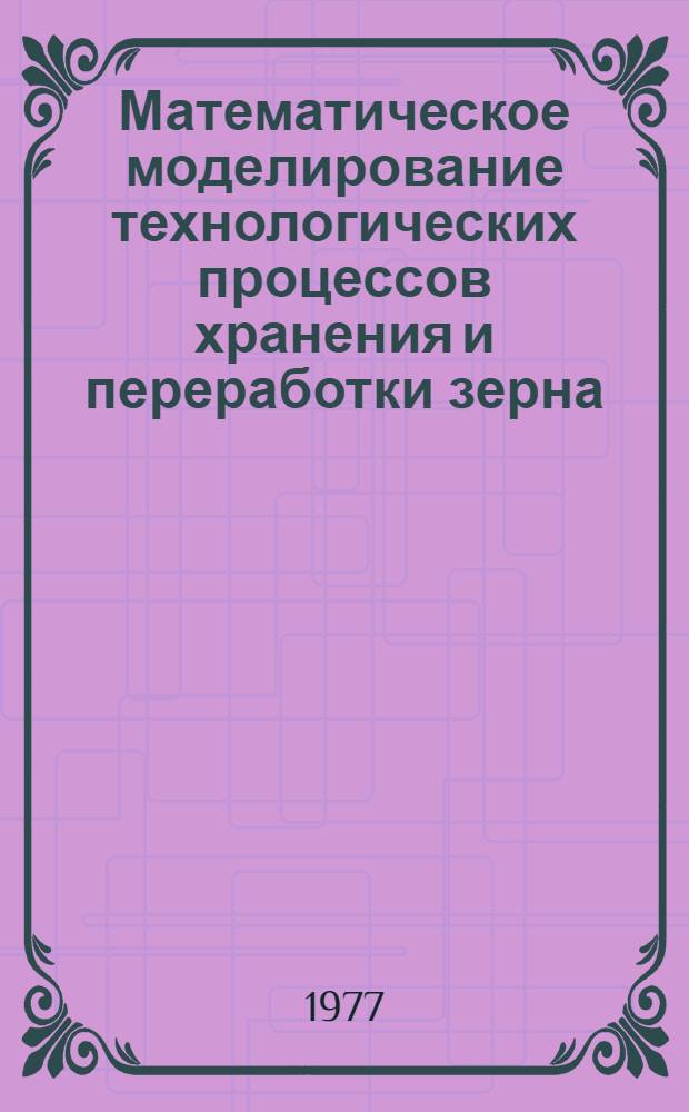 Математическое моделирование технологических процессов хранения и переработки зерна
