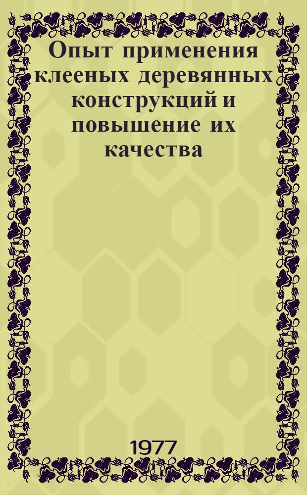 Опыт применения клееных деревянных конструкций и повышение их качества : Материалы краткосрочного семинара 15-16 марта