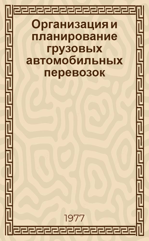 Организация и планирование грузовых автомобильных перевозок : Учебник для вузов по специальности "Экономика и организация автомоб. транспорта"