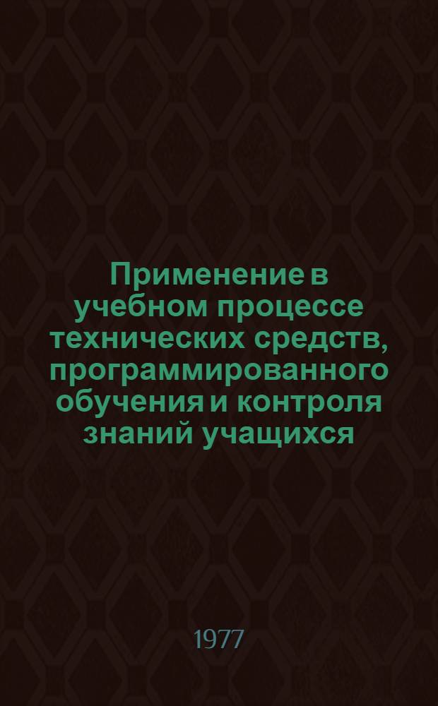 Применение в учебном процессе технических средств, программированного обучения и контроля знаний учащихся : Метод. разраб. для преподавателей техникумов : Сборник статей