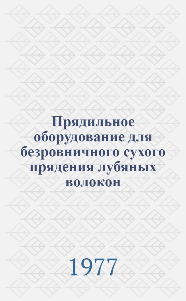 Прядильное оборудование для безровничного сухого прядения лубяных волокон : (Устройство, работа и обслуживание)