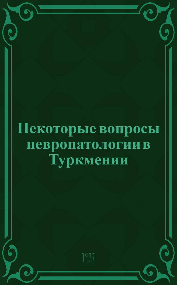 Некоторые вопросы невропатологии в Туркмении : Клиника и лечение : Сборник статей