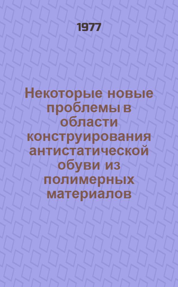 Некоторые новые проблемы в области конструирования антистатической обуви из полимерных материалов : Учеб. пособие