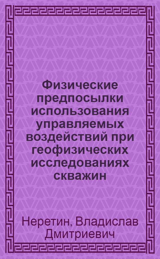 Физические предпосылки использования управляемых воздействий при геофизических исследованиях скважин : Обзор